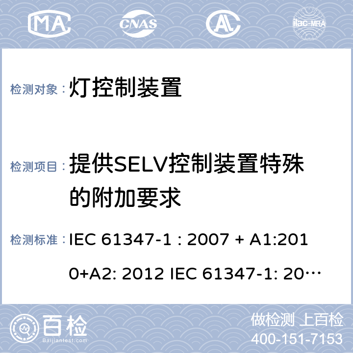 提供SELV控制装置特殊的附加要求 灯控制器: 通用要求和安全要求 IEC 61347-1 : 2007 + A1:2010+A2: 2012 IEC 61347-1: 2015 + A1: 2017
EN 61347-1: 2008 + A1:2011 + A2:2013 EN 61347-1:2015 附录 L