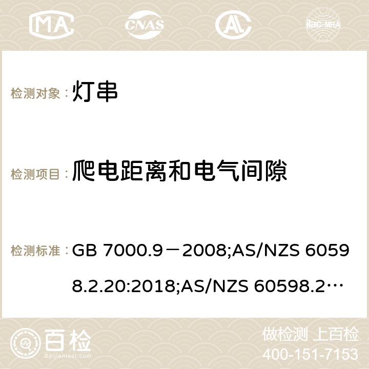 爬电距离和电气间隙 灯具.第2-20部分:特殊要求--灯串 GB 7000.9－2008;
AS/NZS 60598.2.20:2018;AS/NZS 60598.2.20:2002;IEC 60598-2-20:2014;
EN 60598-2-20:2015;BS EN 60598-2-20-2015 7