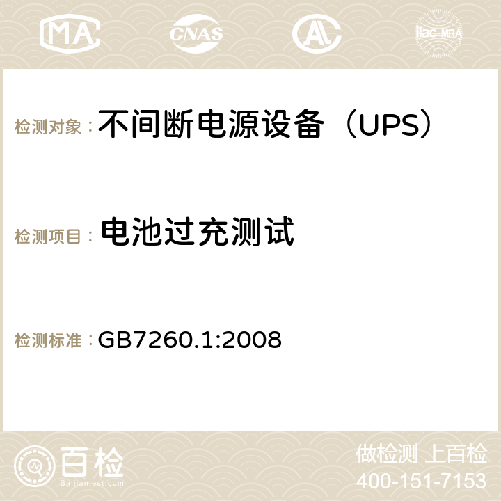 电池过充测试 不间断电源设备 第1-1部分：操作人员触及区使用的UPS的一般规定和安全要求 GB7260.1:2008 
 --
