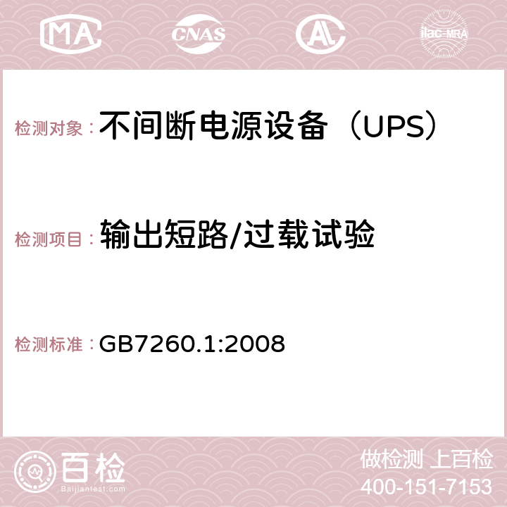 输出短路/过载试验 不间断电源设备 第1-1部分：操作人员触及区使用的UPS的一般规定和安全要求 GB7260.1:2008 
 8.3/附录 B/附录 C