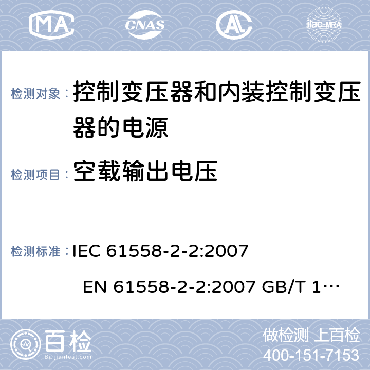 空载输出电压 电力变压器、电源、电抗器和类似产品的安全 第2-2部分控制变压器和内装控制变压器的电源的特殊要求和试验 IEC 61558-2-2:2007 EN 61558-2-2:2007 GB/T 19212.3－2012 
AS/NZS 61558.2.2:2007 BS EN 61558-2-2:2007 12