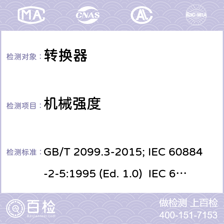 机械强度 家用和类似用途插头插座 第二部分:转换器的特殊要求 GB/T 2099.3-2015; IEC 60884-2-5:1995 (Ed. 1.0) IEC 60884-2-5:2017 24