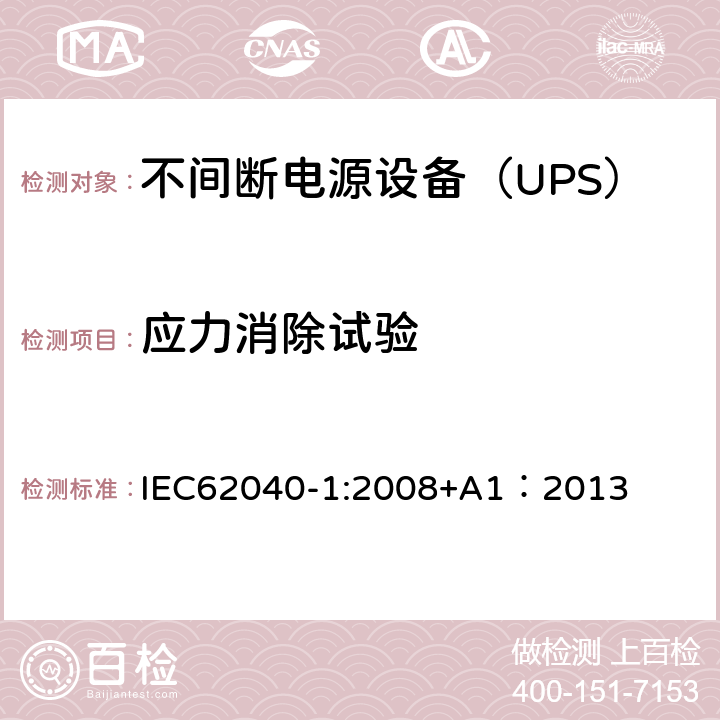 应力消除试验 不间断电源设备 第1部分：UPS的一般规定和安全要求 IEC62040-1:2008+A1：2013 7.3