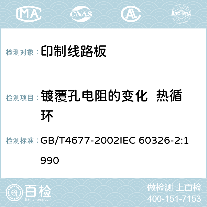 镀覆孔电阻的变化  热循环 印制板测试方法 GB/T4677-2002
IEC 60326-2:1990 6.1.3