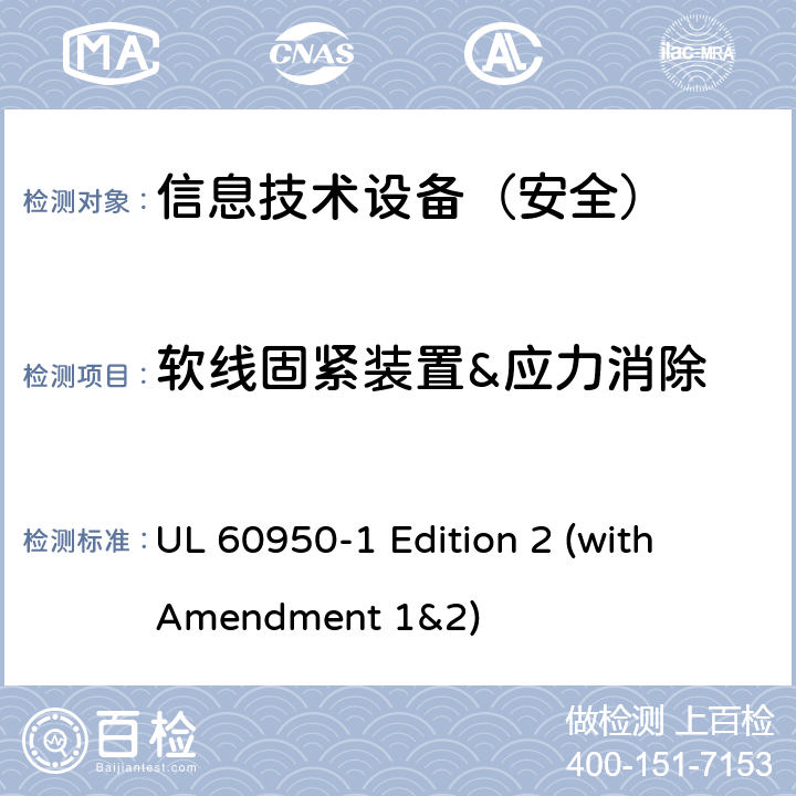 软线固紧装置&应力消除 信息技术设备 安全 第1部分：通用要求 UL 60950-1 Edition 2 (with Amendment 1&2) 3.2.6/4.2.1/4.2.7