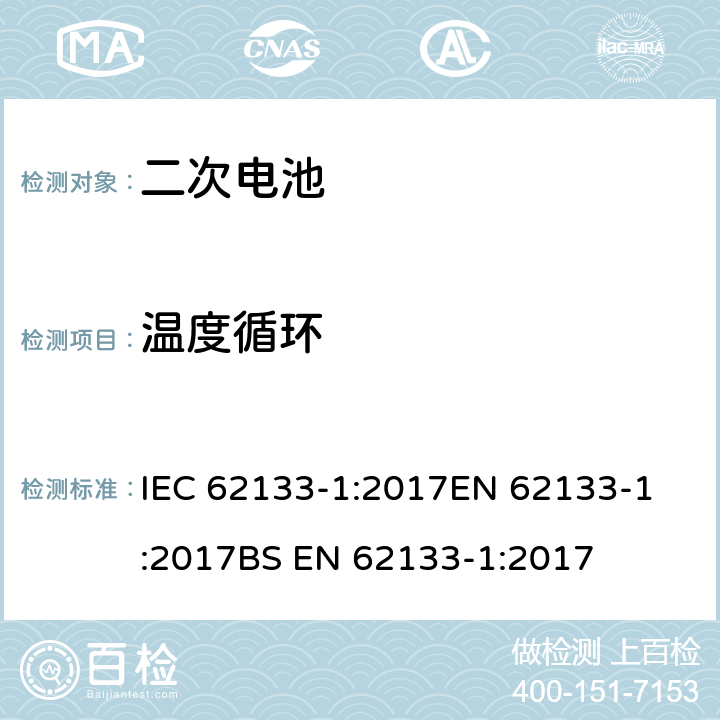 温度循环 含碱性或其他非酸性电解质的二次电池和电池组 - 便携式二次电池和电池组的安全要求 - 第1部分：镍系统  IEC 62133-1:2017
EN 62133-1:2017
BS EN 62133-1:2017 7.2.4