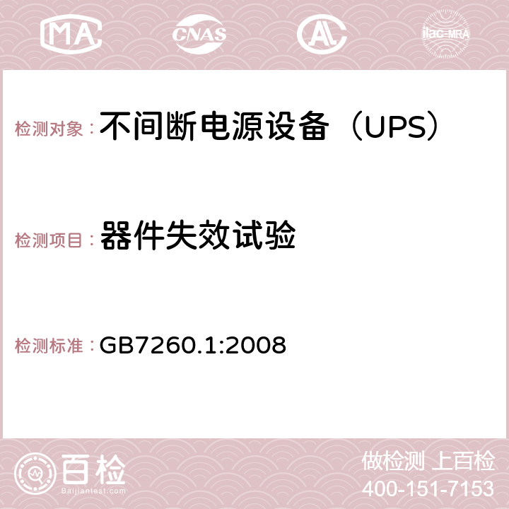 器件失效试验 不间断电源设备 第1-1部分：操作人员触及区使用的UPS的一般规定和安全要求 GB7260.1:2008 
 8.3/附录 B/附录 C