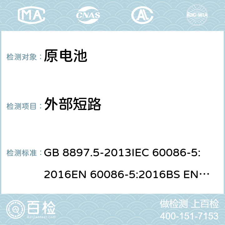 外部短路 原电池第5部分：水溶液电解质电池的安全要求 GB 8897.5-2013
IEC 60086-5:2016
EN 60086-5:2016
BS EN 60086-5-2016 6.3.2.2