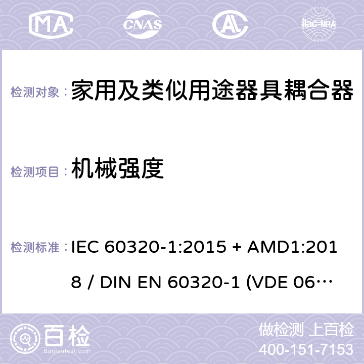 机械强度 家用和类似用途器具耦合器 - 第1部分：通用要求 IEC 60320-1:2015 + AMD1:2018 / DIN EN 60320-1 (VDE 0625-1):2016-04;EN 60320-1:2015 + AC:2016 23