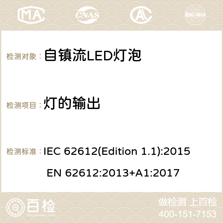 灯的输出 EN 62612:2013 普通照明用电源电压大于50 V的自镇流LED灯 性能要求 IEC 62612(Edition 1.1):2015 +A1:2017 9