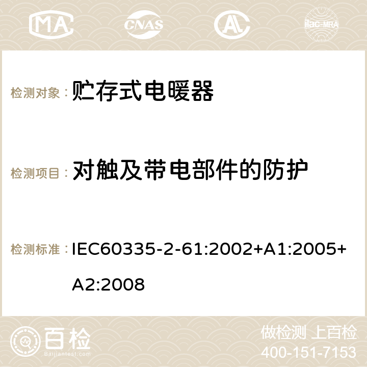 对触及带电部件的防护 贮热式室内加热器的特殊要求 IEC60335-2-61:2002+A1:2005+A2:2008 8