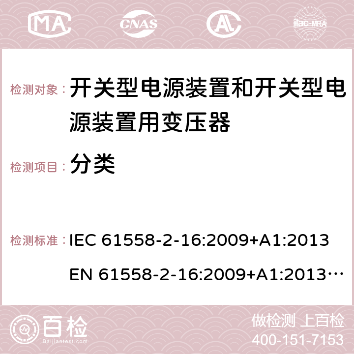 分类 电源电压为1 100V及以下的变压器、电抗器、电源装置和类似产品的安全 第17部分：开关型电源装置和开关型电源装置用变压器的特殊要求和试验 IEC 61558-2-16:2009+A1:2013EN 61558-2-16:2009+A1:2013AS/NZS 61558.2.16:2010+A1:2010+A2:2010+A3:2014 7