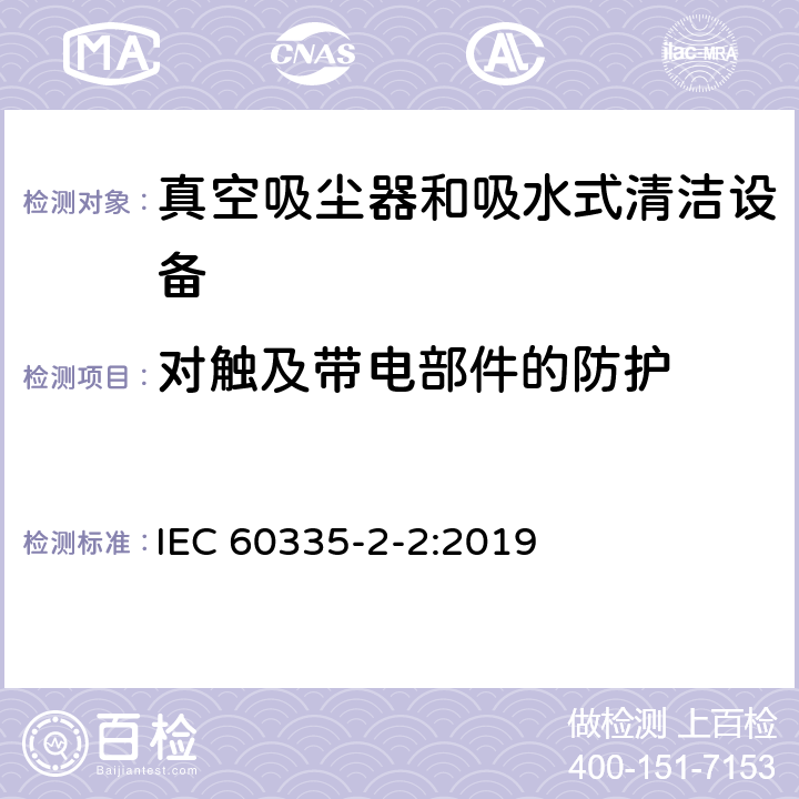 对触及带电部件的防护 家用和类似用途电气设备的安全 第二部分:真空吸尘器和吸水式清洁设备的特殊要求 IEC 60335-2-2:2019 8对触及带电部件的防护