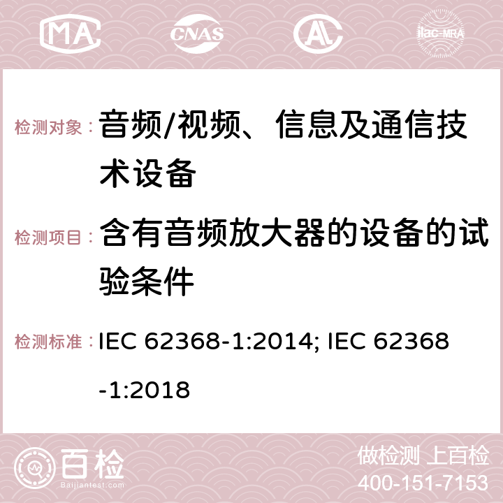 含有音频放大器的设备的试验条件 音频、视频、信息及通信技术设备 第1部分：安全要求 IEC 62368-1:2014; IEC 62368-1:2018 附录E