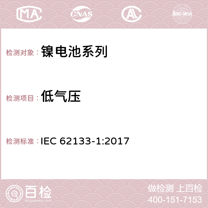 低气压 含碱性或非酸性电解液的二次电芯和电池-用于便携式密封设备的二次电芯或其组成的电池的安全要求 第1部分：镍电系列 IEC 62133-1:2017 7.3.7