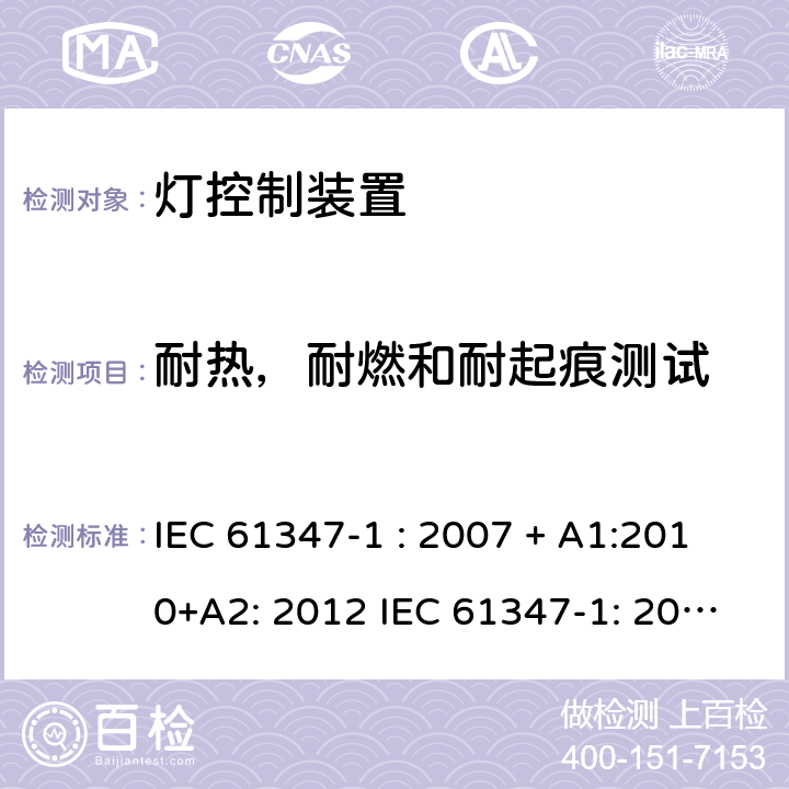 耐热，耐燃和耐起痕测试 灯控制器: 通用要求和安全要求 IEC 61347-1 : 2007 + A1:2010+A2: 2012 IEC 61347-1: 2015 + A1: 2017
EN 61347-1: 2008 + A1:2011 + A2:2013 EN 61347-1:2015 18