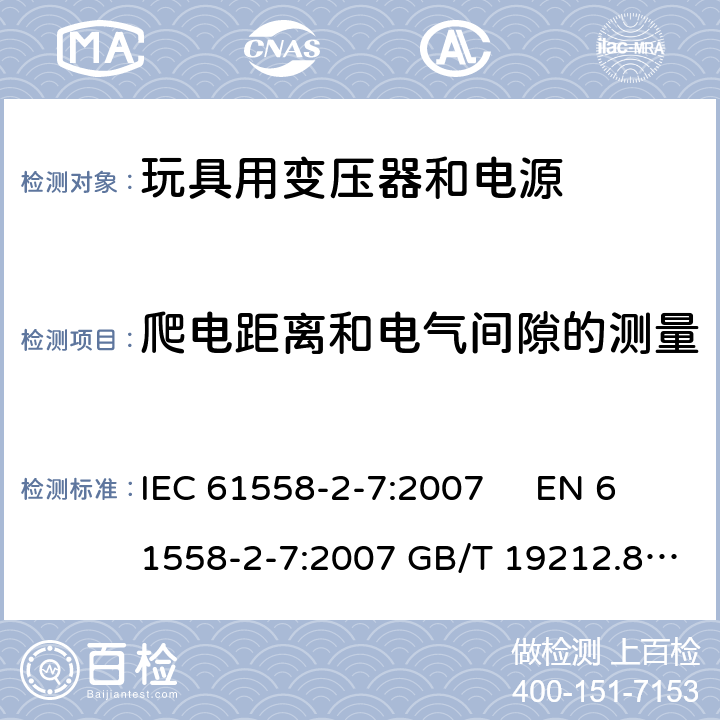 爬电距离和电气间隙的测量 电力变压器、电源、电抗器和类似产品的安全 第2-7部分玩具用变压器和电源的特殊要求和试验 IEC 61558-2-7:2007 EN 61558-2-7:2007 GB/T 19212.8-2012 
AS/NZS61558.2.7:2008 +A1:2012 BS EN 61558-2-7:2009 附录A