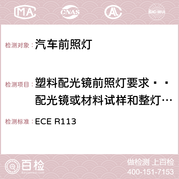 塑料配光镜前照灯要求——配光镜或材料试样和整灯试验 关于批准发射对称远光和/或近光并装用灯丝灯泡、气体放电光源或LED模块的机动车前照灯的统一规定 ECE R113 附录6