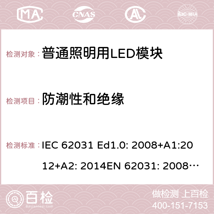 防潮性和绝缘 普通照明用LED模块 安全要求 IEC 62031 Ed1.0: 2008+A1:2012+A2: 2014
EN 62031: 2008+A1:2013 11