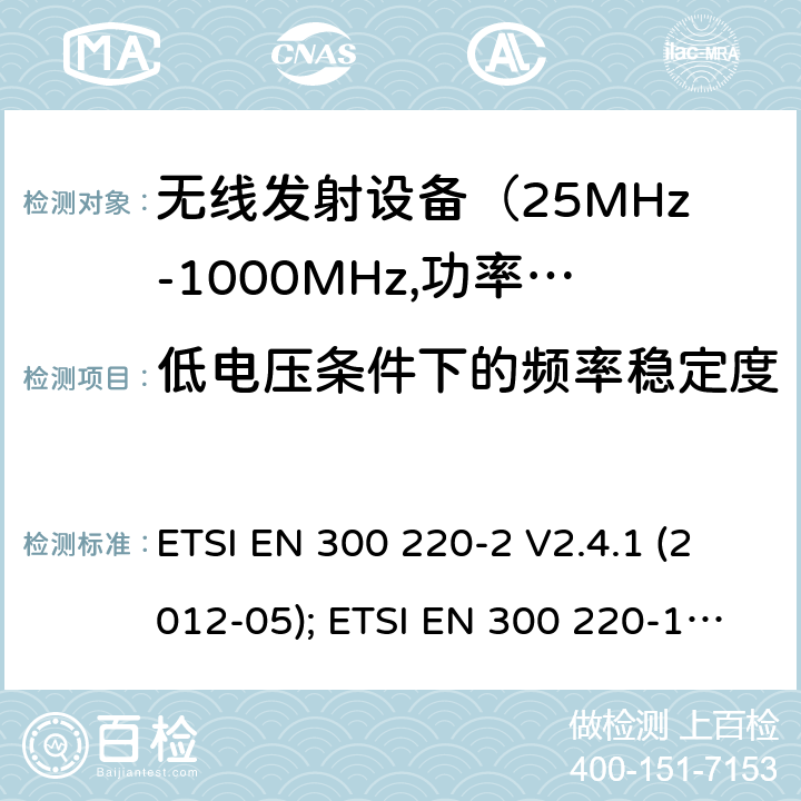 低电压条件下的频率稳定度 电磁发射限值，射频要求和测试方法 ETSI EN 300 220-2 V2.4.1 (2012-05); ETSI EN 300 220-1 V3.1.1 (2017-02); ETSI EN 300 220-2 V3.1.1 (2017-02); ETSI EN 300 220-2 V3.2.1 (2018-06); ETSI EN 300 220-3-1 V2.1.1 (2016-12); ETSI EN 300 220-3-2 V1.1.1 (2017-02)