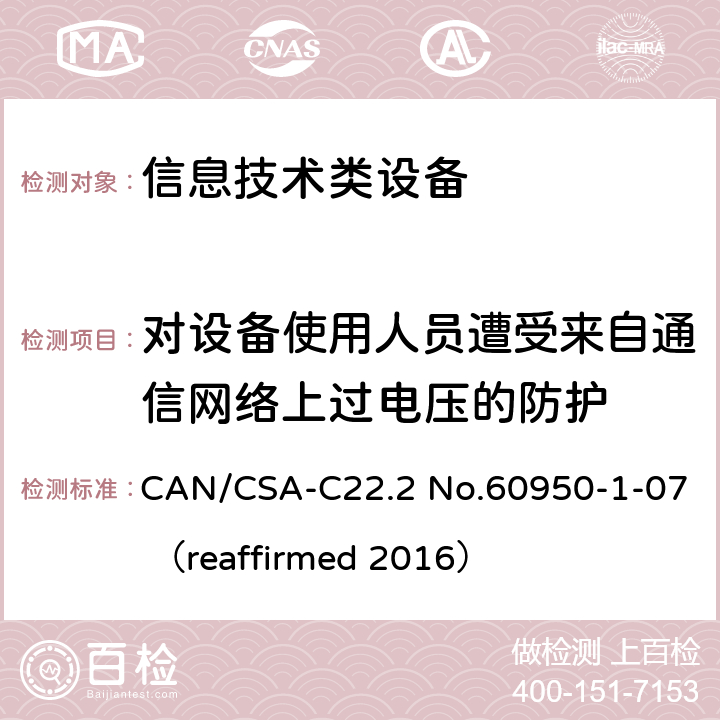 对设备使用人员遭受来自通信网络上过电压的防护 信息技术设备 安全 第1部分：通用要求 CAN/CSA-C22.2 No.60950-1-07 （reaffirmed 2016） 6.2