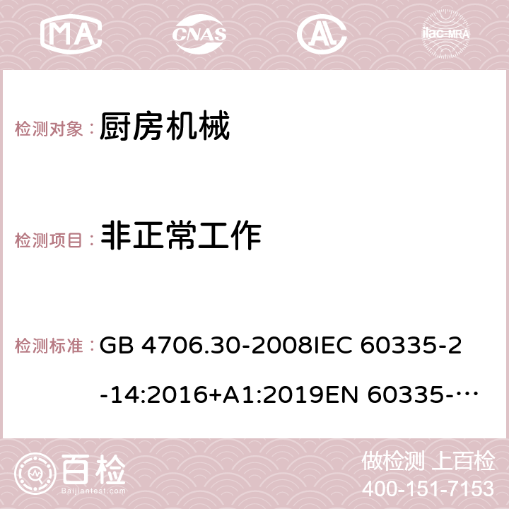 非正常工作 家用和类似用途电器的安全 第2-14部分:厨房机械的特殊要求 GB 4706.30-2008
IEC 60335-2-14:2016+A1:2019
EN 60335-2-14:2006 +A1:2008+A11:2012+
A12:2016
AS/NZS 60335.2.14:2017+A1:2020 19