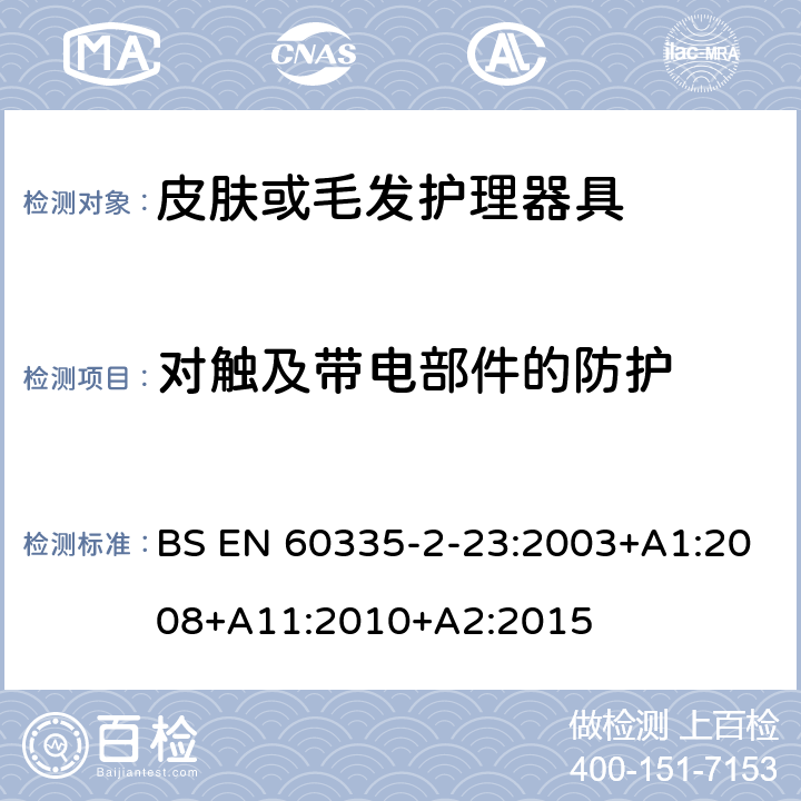 对触及带电部件的防护 家用和类似用途电器的安全 第二部分:皮肤或毛发护理器具的特殊要求 BS EN 60335-2-23:2003+A1:2008+A11:2010+A2:2015 8对触及带电部件的防护