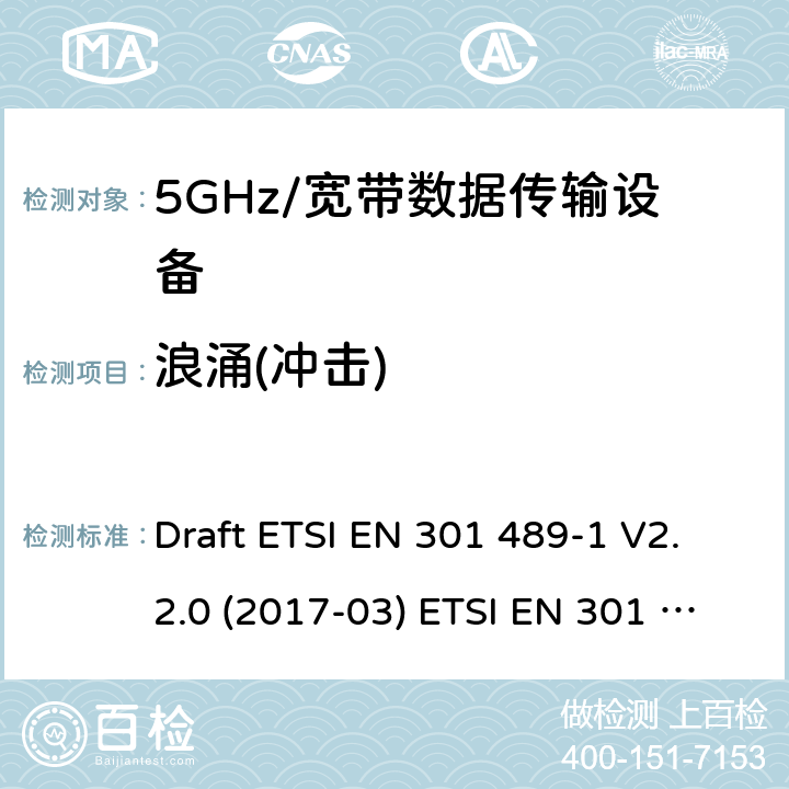 浪涌(冲击) 5GHz宽带射频接入网设备 Draft ETSI EN 301 489-1 V2.2.0 (2017-03) ETSI EN 301 489-1 V2.2.3 (2019-11)
Draft ETSI EN 301 489-17 V3.2.0 (2017-03) Draft ETSI EN 301 489-17 V3.2.2 (2019-12) 9.8