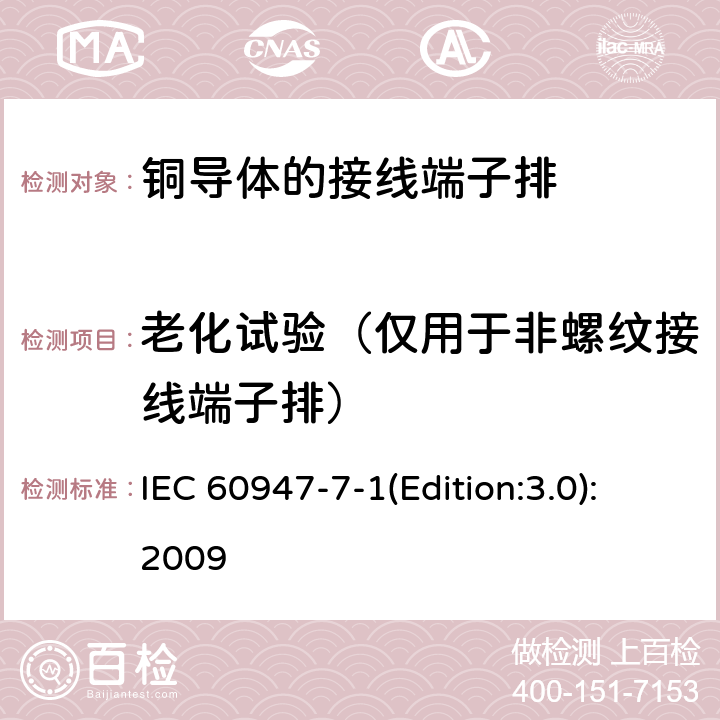 老化试验（仅用于非螺纹接线端子排） IEC 60947-7-1 低压开关设备和控制设备 第7-1部分：辅助器件 铜导体的接线端子排 (Edition:3.0):2009 8.4.7