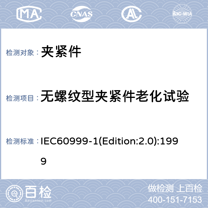 无螺纹型夹紧件老化试验 连接器件 电气铜导线 螺纹型和无螺纹型夹紧件的安全要求 适用于0.2mm<Sup>2</Sup>以上至35mm<Sup>2</Sup>（包括）导线的夹紧件的通用要求和特殊要求 IEC60999-1(Edition:2.0):1999 9.10