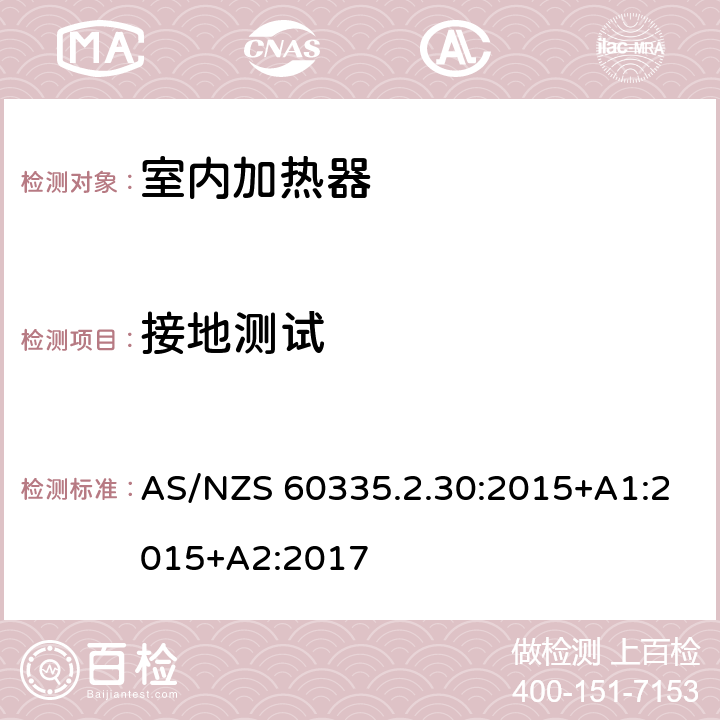 接地测试 家用和类似用途电器的安全 第二部分: 室内加热器的特殊要求 AS/NZS 60335.2.30:2015+A1:2015+A2:2017 27接地测试