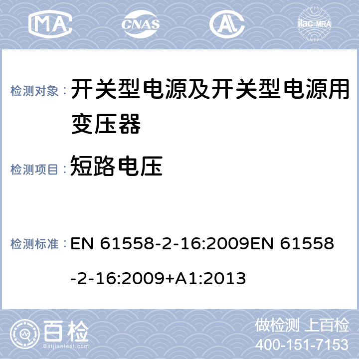 短路电压 电源电压为1 100V及以下的变压器、电抗器、电源装置和类似产品的安全 第17部分：开关型电源装置和开关型电源装置用变压器的特殊要求和试验 EN 61558-2-16:2009
EN 61558-2-16:2009+A1:2013 13