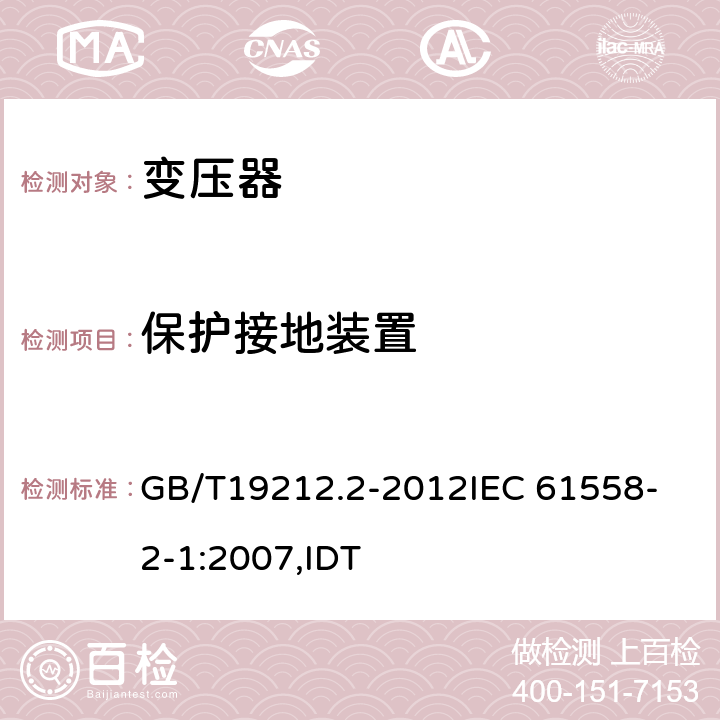 保护接地装置 电力变压器、电源、电抗器和类似产品的安全 第2部分:一般用途分离变压器和内装分离变压器的电源的特殊要求和试验 GB/T19212.2-2012
IEC 61558-2-1:2007,IDT 24