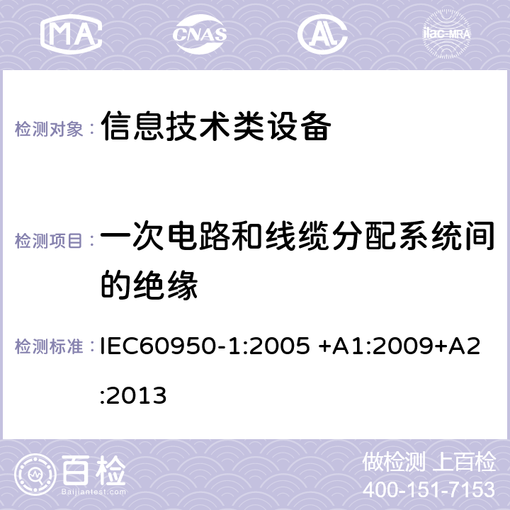 一次电路和线缆分配系统间的绝缘 信息技术设备 安全 第1部分：通用要求 IEC60950-1:2005 +A1:2009+A2:2013 7.4