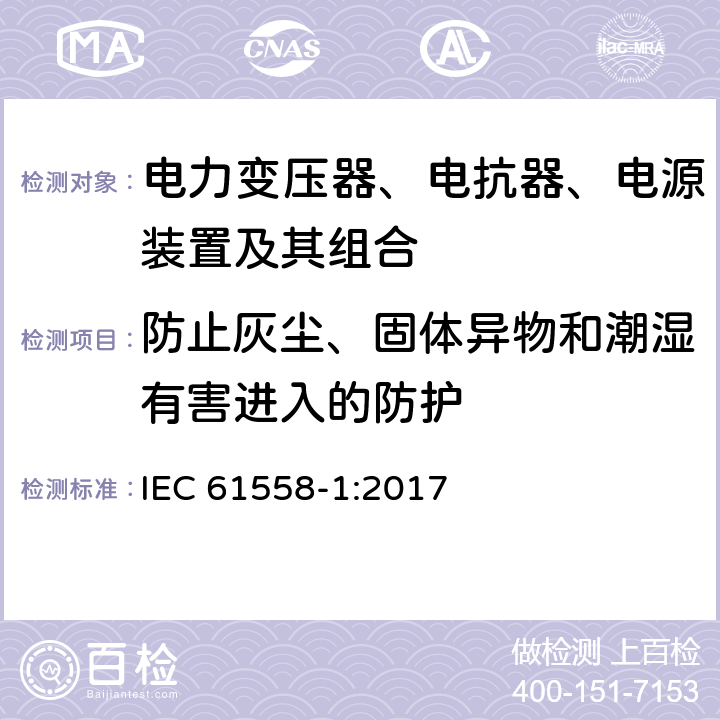 防止灰尘、固体异物和潮湿有害进入的防护 电力变压器、电抗器、电源装置及其组合的安全 第一部分：一般要求和测试 IEC 61558-1:2017 17