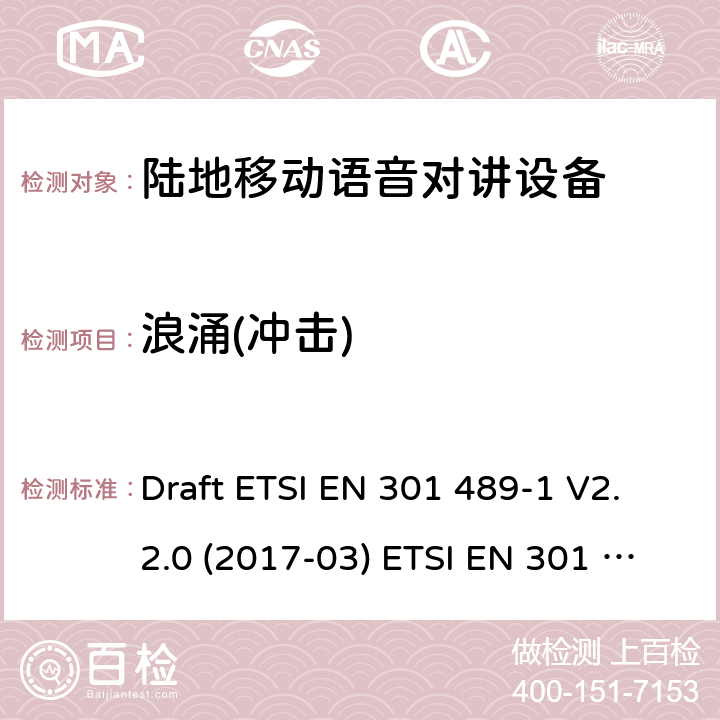 浪涌(冲击) 陆地移动语音对讲设备 Draft ETSI EN 301 489-1 V2.2.0 (2017-03) ETSI EN 301 489-1 V2.2.3 (2019-11)
Draft ETSI EN 301 489-5 V2.2.0 (2017-03) 9.8