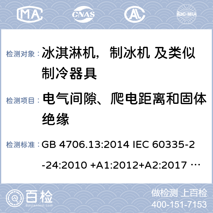 电气间隙、爬电距离和固体绝缘 家用电器及类似电器的安全 第二部分-冰淇淋机，制冰机 及类似制冷器具的特殊要求 GB 4706.13:2014 IEC 60335-2-24:2010 +A1:2012+A2:2017 IEC 60335-2-24:2020 EN 60335-2-24:2010+A12:2009+A1:2019+A2:2019 AS/NZS 60335.2.24:2010 +A1:2013+A2:2018 UL 60335-2-24-2020 29