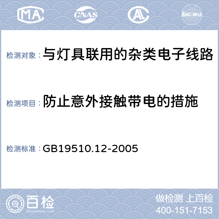 防止意外接触带电的措施 灯的控制装置
第2-11部分：
特殊要求
与灯具联用的杂类电子线路 GB19510.12
-2005 8