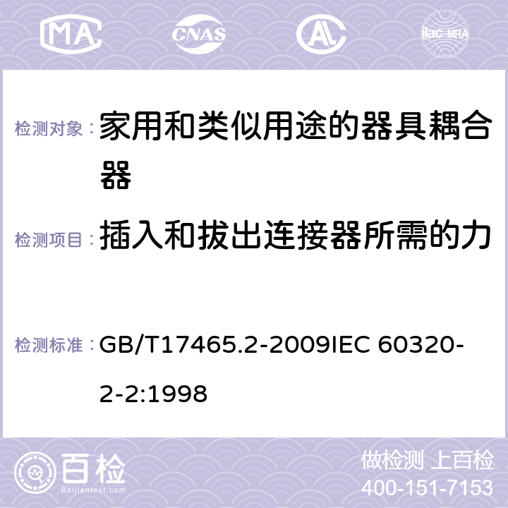 插入和拔出连接器所需的力 家用和类似用途器具耦合器 第2部分:家用和类似设备用互连耦合器 GB/T17465.2-2009
IEC 60320-2-2:1998 16