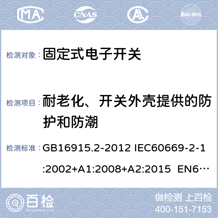 耐老化、开关外壳提供的防护和防潮 家用和类似用途固定式电气装置的开关 第2-1部分:电子开关的特殊要求 GB16915.2-2012 IEC60669-2-1:2002+A1:2008+A2:2015 EN60669-2-1:2004+A12:2010 AS/NZS 60669.2.1:2013 15