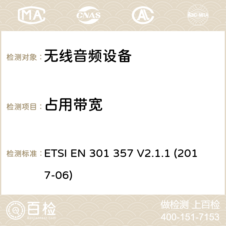 占用带宽 无线音频设备，范围为25 MHz至2 000 MHz; 协调标准，涵盖指令2014/53 / EU第3.2条的基本要求 ETSI EN 301 357 V2.1.1 (2017-06)