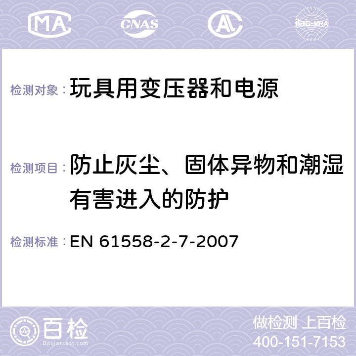 防止灰尘、固体异物和潮湿有害进入的防护 电力变压器、电源、电抗器和类似产品的安全 第8部分：玩具用变压器和电源的特殊要求和试验 EN 61558-2-7-2007 17