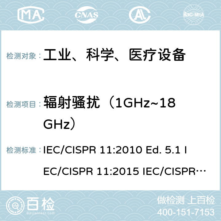 辐射骚扰（1GHz~18GHz） IEC/CISPR 11:2010 工业、科学和医疗（ISM）射频设备电磁骚扰特性的测量方法和限值  Ed. 5.1 IEC/CISPR 11:2015 IEC/CISPR 11:2015+AMD1:2016; CISPR 11:2015+AMD1:2016+AMD2:2019 Ed. 6.2 6.3.2.4