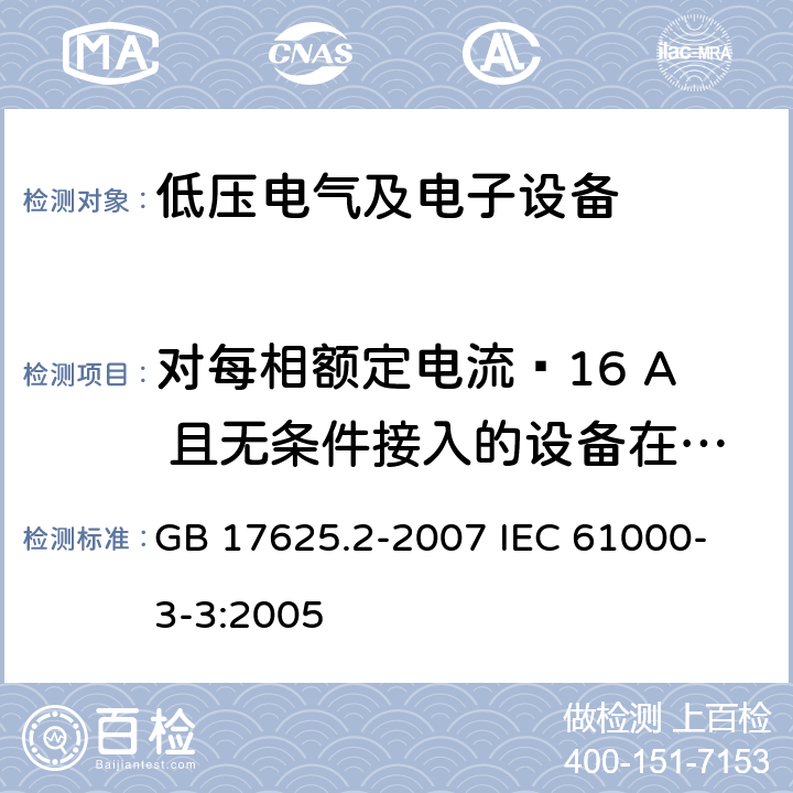 对每相额定电流≤16 A 且无条件接入的设备在公用低压供电系统中产生的电压变化、电压波动和闪烁的限制 电磁兼容 限值 对每相额定电流≤16 A 且无条件接入的设备在公用低压供电系统中产生的电压变化、电压波动和闪烁的限制 GB 17625.2-2007 
IEC 61000-3-3:2005