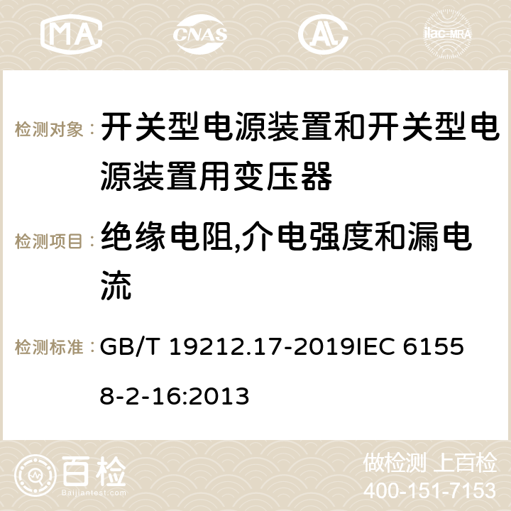 绝缘电阻,介电强度和漏电流 电源电压为1 100V及以下的变压器、电抗器、电源装置和类似产品的安全 第17部分：开关型电源装置和开关型电源装置用变压器的特殊要求和试验 GB/T 19212.17-2019
IEC 61558-2-16:2013 18