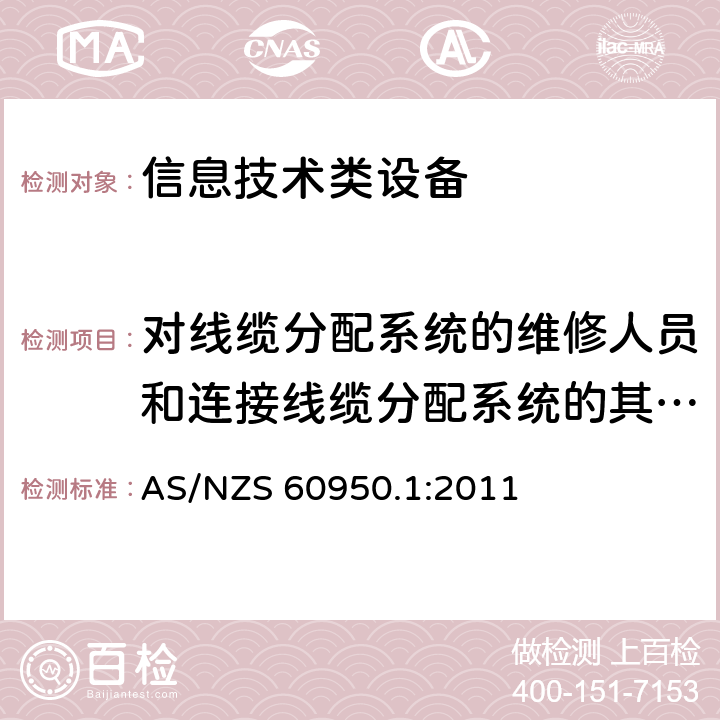 对线缆分配系统的维修人员和连接线缆分配系统的其他设备的使用人员遭受设备危害的防护 信息技术设备 安全 第1部分：通用要求 AS/NZS 60950.1:2011 7.2