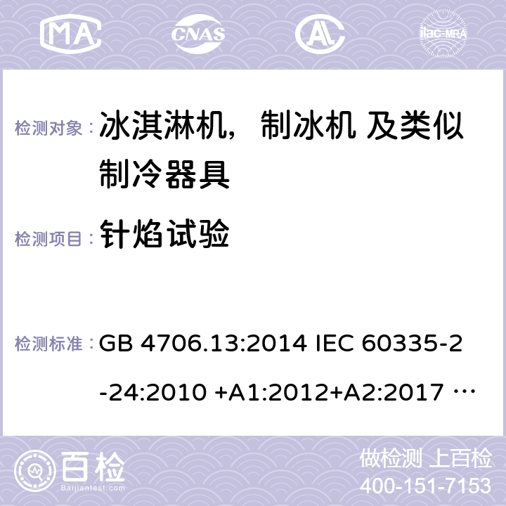 针焰试验 家用电器及类似电器的安全 第二部分-冰淇淋机，制冰机 及类似制冷器具的特殊要求 GB 4706.13:2014 IEC 60335-2-24:2010 +A1:2012+A2:2017 IEC 60335-2-24:2020 EN 60335-2-24:2010+A12:2009+A1:2019+A2:2019 AS/NZS 60335.2.24:2010 +A1:2013+A2:2018 UL 60335-2-24-2020 附录E