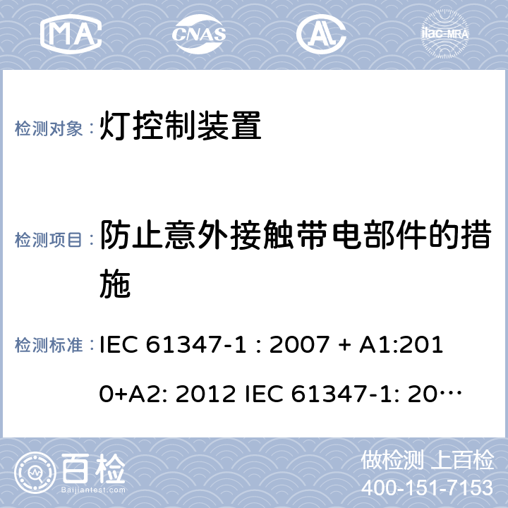 防止意外接触带电部件的措施 灯控制器: 通用要求和安全要求 IEC 61347-1 : 2007 + A1:2010+A2: 2012 IEC 61347-1: 2015 + A1: 2017
EN 61347-1: 2008 + A1:2011 + A2:2013 EN 61347-1:2015 10