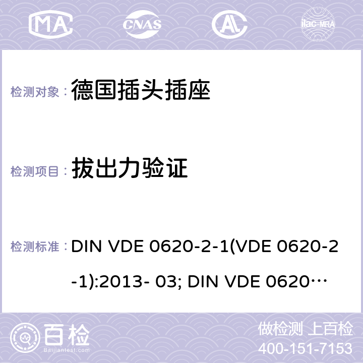 拔出力验证 DIN VDE 0620-2-1:2016 家用和类似用途插头和固定插座.第2-1部分:插头和便携式插座通用要求 DIN VDE 0620-2-1(VDE 0620-2-1):2013- 03; +A1:2017; VDE 0620-2- 1:2019 22