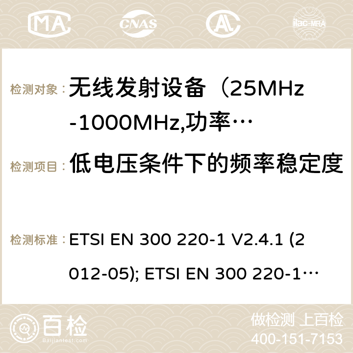 低电压条件下的频率稳定度 电磁发射限值，射频要求和测试方法 ETSI EN 300 220-1 V2.4.1 (2012-05); ETSI EN 300 220-1 V3.1.1 (2017-02); ETSI EN 300 220-2 V3.1.1 (2017-02); ETSI EN 300 220-2 V3.2.1 (2018-06); ETSI EN 300 220-3-1 V2.1.1 (2016-12); ETSI EN 300 220-3-2 V1.1.1 (2017-02)
